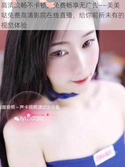 高清流畅不卡顿,免费畅享无广告——美美哒免费高清影院在线直播,给你前所未有的视觉体验