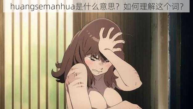 huangsemanhua是什么意思?如何理解这个词?