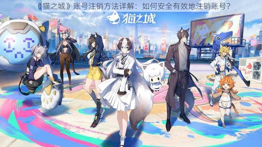 《猫之城》账号注销方法详解:如何安全有效地注销账号?