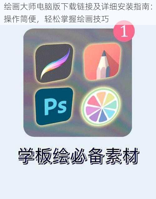 绘画大师电脑版下载链接及详细安装指南:操作简便,轻松掌握绘画技巧