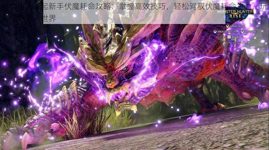 怪物猎人崛起新手伏魔耗命攻略:掌握高效技巧,轻松驾驭伏魔耗命之力,玩转怪物猎人世界